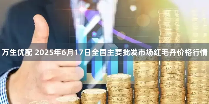 万生优配 2025年6月17日全国主要批发市场红毛丹价格行情