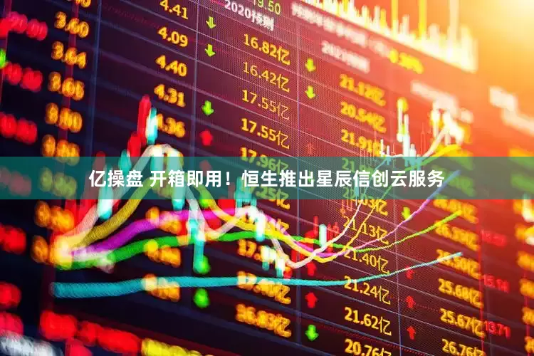 亿操盘 开箱即用！恒生推出星辰信创云服务