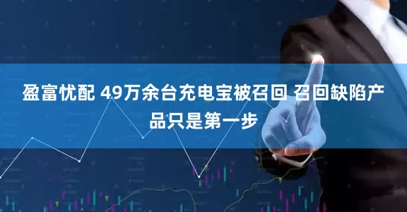盈富忧配 49万余台充电宝被召回 召回缺陷产品只是第一步