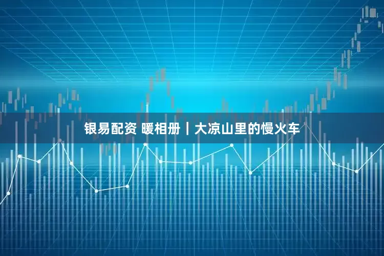 银易配资 暖相册｜大凉山里的慢火车