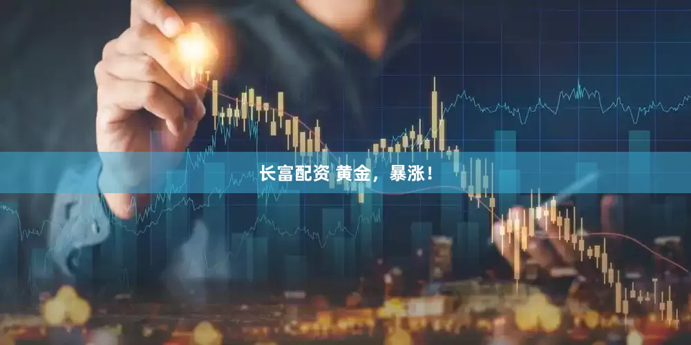 长富配资 黄金，暴涨！
