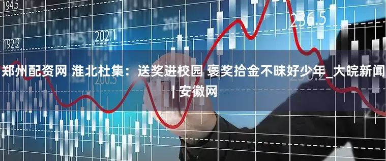 郑州配资网 淮北杜集：送奖进校园 褒奖拾金不昧好少年_大皖新闻 | 安徽网