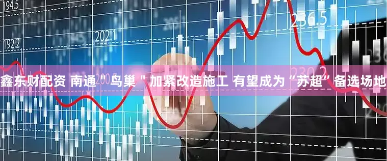 鑫东财配资 南通＂鸟巢＂加紧改造施工 有望成为“苏超”备选场地