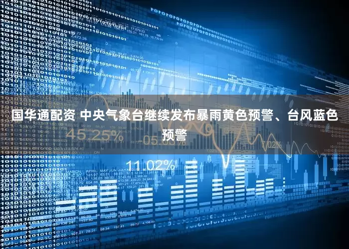 国华通配资 中央气象台继续发布暴雨黄色预警、台风蓝色预警