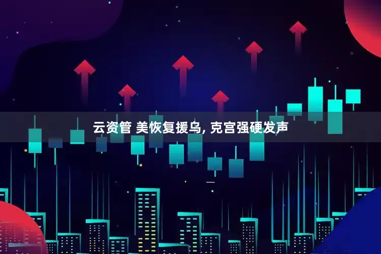 云资管 美恢复援乌, 克宫强硬发声