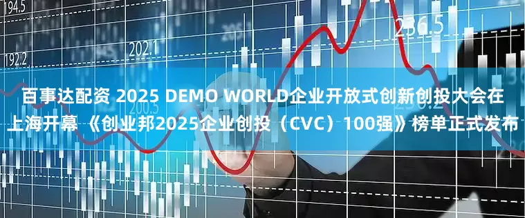 百事达配资 2025 DEMO WORLD企业开放式创新创投大会在上海开幕 《创业邦2025企业创投（CVC）100强》榜单正式发布