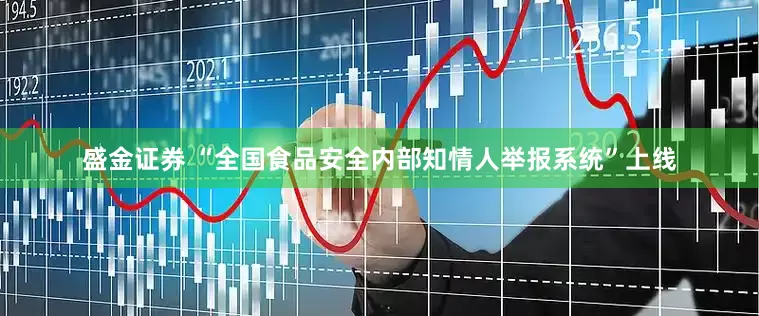 盛金证券 “全国食品安全内部知情人举报系统”上线