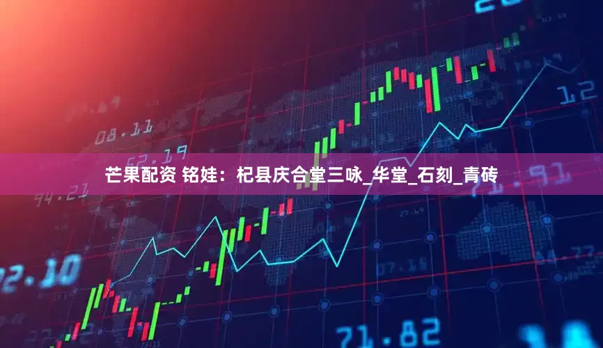 芒果配资 铭娃：杞县庆合堂三咏_华堂_石刻_青砖
