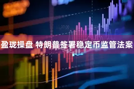 盈珑操盘 特朗普签署稳定币监管法案