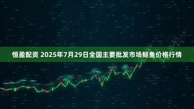 恒盈配资 2025年7月29日全国主要批发市场鲢鱼价格行情