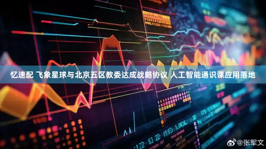 忆速配 飞象星球与北京五区教委达成战略协议 人工智能通识课应用落地