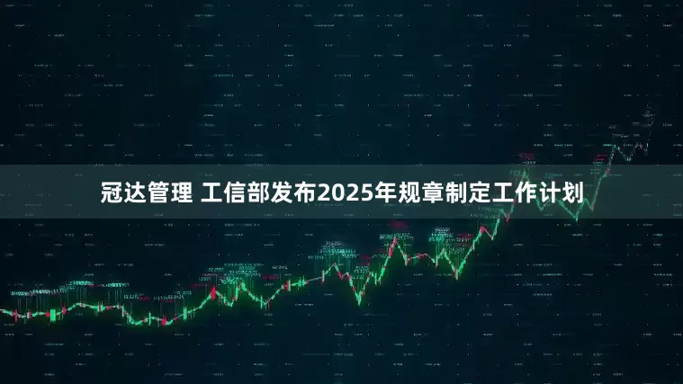 冠达管理 工信部发布2025年规章制定工作计划
