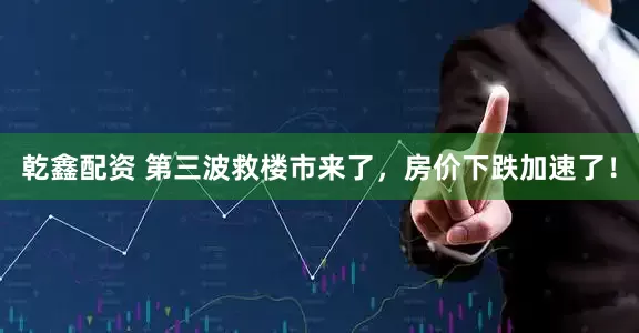 乾鑫配资 第三波救楼市来了，房价下跌加速了！