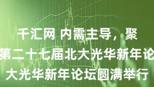 千汇网 内需主导，聚力增长丨第二十七届北大光华新年论坛圆满举行